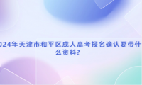 2024年天津市和平區(qū)成人高考報(bào)名確認(rèn)要帶什么資料?