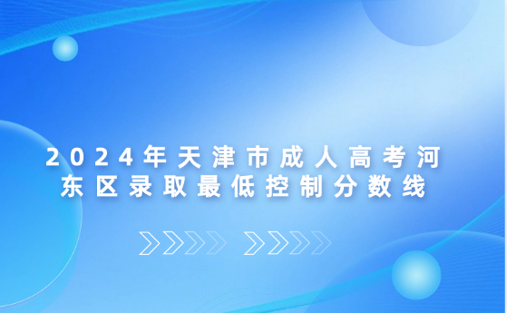 2024年天津市成人高考河?xùn)|區(qū)錄取最低控制分?jǐn)?shù)線