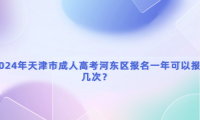 2024年天津市成人高考河東區(qū)報名一年可以報幾次？