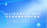 2024年天津市成人高考河?xùn)|區(qū)錄取最低控制分?jǐn)?shù)線