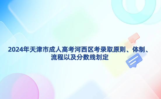 2024年天津市成人高考河西區(qū)考錄取原則、體制、流程以及分?jǐn)?shù)線劃定