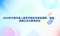 2024年天津市成人高考河西區(qū)考錄取原則、體制、流程以及分?jǐn)?shù)線劃定