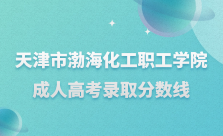 天津市渤?；ぢ毠W(xué)院成人高考錄取分?jǐn)?shù)線