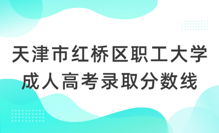 天津市紅橋區(qū)職工大學(xué)成人高考錄取分?jǐn)?shù)線