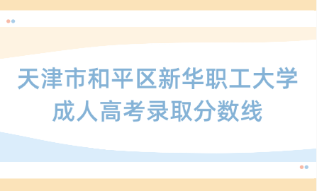 天津市和平區(qū)新華職工大學(xué)成人高考錄取分?jǐn)?shù)線