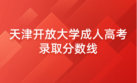 天津開放大學成人高考錄取分數(shù)線