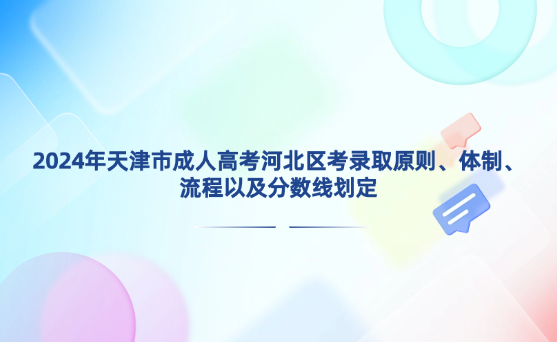 2024年天津市成人高考河北區(qū)考錄取原則、體制、流程以及分?jǐn)?shù)線劃定