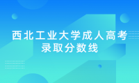 西北工業(yè)大學(xué)成人高考錄取分?jǐn)?shù)線