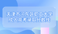 天津市河?xùn)|區(qū)職工大學(xué)成人高考錄取分?jǐn)?shù)線