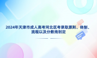 2024年天津市成人高考河北區(qū)考錄取原則、體制、流程以及分?jǐn)?shù)線劃定