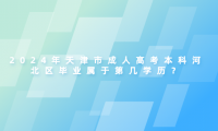 2024年天津市成人高考?本科河北區(qū)畢業(yè)屬于第幾學(xué)歷？