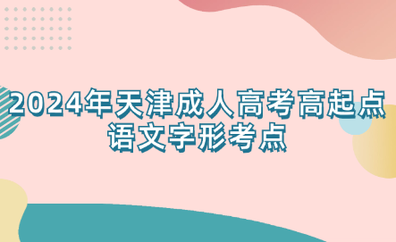 2024年天津成人高考高起點語文字形考點