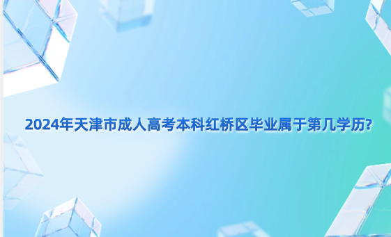 2024年天津市成人高考本科紅橋區(qū)畢業(yè)屬于第幾學歷?