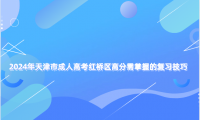 2024年天津市成人高考紅橋區(qū)高分需掌握的復(fù)習(xí)技巧