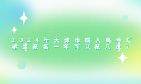 2024年天津市成人高考紅橋區(qū)報(bào)名一年可以報(bào)幾次？