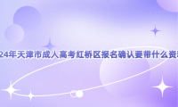 2024年天津市成人高考紅橋區(qū)報(bào)名確認(rèn)要帶什么資料?