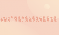 2024年天津市成人高考紅橋區(qū)考錄取原則、體制、流程以及分?jǐn)?shù)線劃定