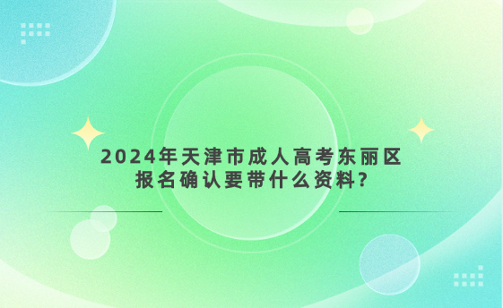 2024年天津市成人高考東麗區(qū)報(bào)名確認(rèn)要帶什么資料?