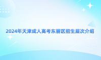 2024年天津成人高考東麗區(qū)招生層次介紹