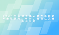 2024年天津市成人高考東麗區(qū)考錄取原則、體制、流程以及分數(shù)線劃定
