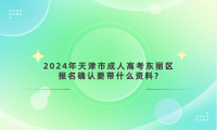 2024年天津市成人高考東麗區(qū)報名確認要帶什么資料?