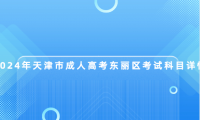 2024年天津市成人高考東麗區(qū)考試科目詳情