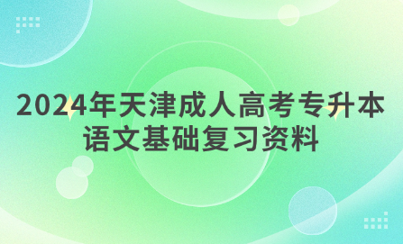 2024年天津成人高考專升本語文基礎(chǔ)復(fù)習(xí)資料