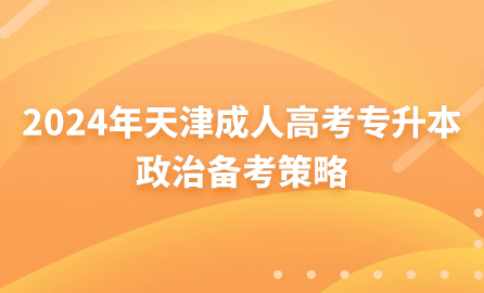 2024年天津成人高考專升本政治備考策略