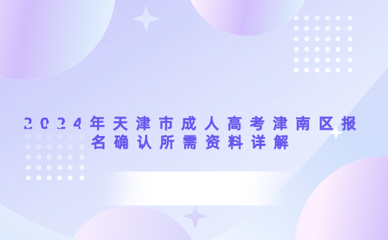 2024年天津市成人高考津南區(qū)報名確認所需資料詳解