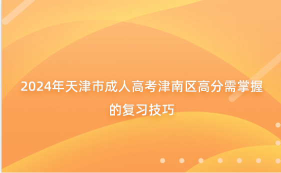 2024年天津市成人高考津南區(qū)高分需掌握的復(fù)習(xí)技巧