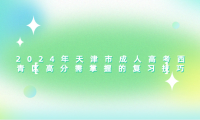 2024年天津市成人高考西青區(qū)高分需掌握的復(fù)習(xí)技巧