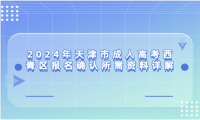 2024年天津市成人高考西青區(qū)報名確認(rèn)所需資料詳解