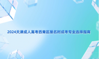 2024天津成人高考西青區(qū)報名時成考專業(yè)選擇指南