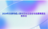 2024年天津市成人高考西青區(qū)報名與志愿填報注意事項