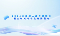 2024天津成人高考津南區(qū)報(bào)名時(shí)成考專業(yè)選擇指南
