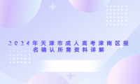 2024年天津市成人高考津南區(qū)報(bào)名確認(rèn)所需資料詳解