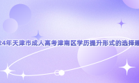 2024年天津市成人高考津南區(qū)學(xué)歷提升形式的選擇建議