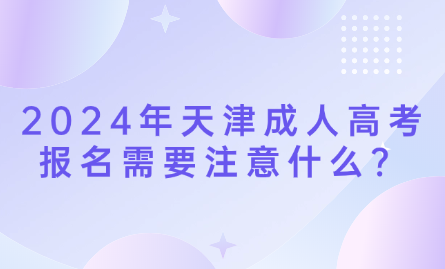 2024年天津成人高考報名需要注意什么？