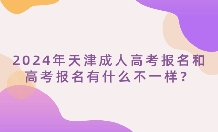 2024年天津成人高考報(bào)名和高考報(bào)名有什么不一樣？