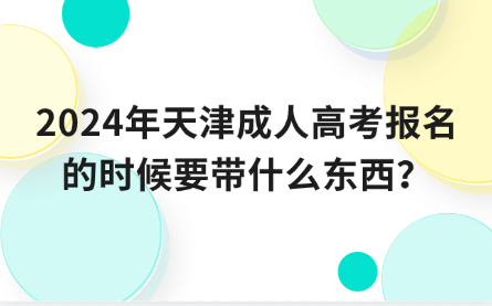 2024年天津成人高考報(bào)名的時(shí)候要帶什么東西？