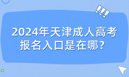 2024年天津成人高考報(bào)名入口是在哪？