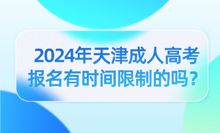 2024年天津成人高考報名有時間限制的嗎？