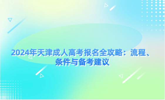 2024年天津成人高考報名全攻略：流程、條件與備考建議