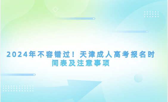 2024年不容錯(cuò)過！天津成人高考報(bào)名時(shí)間表及注意事項(xiàng)