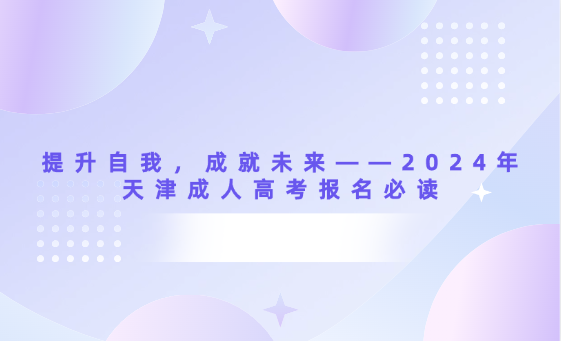 提升自我，成就未來——2024年天津成人高考報名必讀