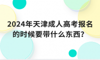 2024年天津成人高考報名的時候要帶什么東西？