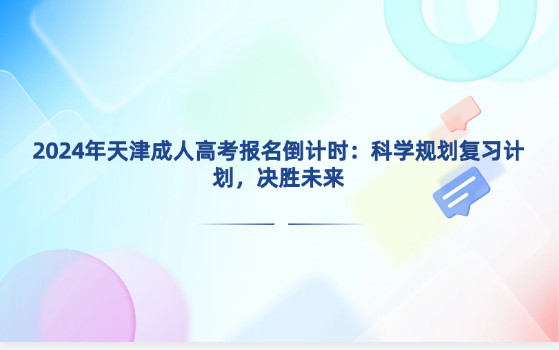 2024年天津成人高考報(bào)名倒計(jì)時(shí)：科學(xué)規(guī)劃復(fù)習(xí)計(jì)劃，決勝未來