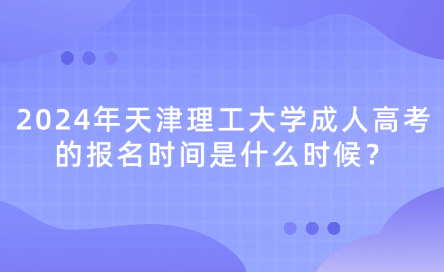 2024年天津理工大學(xué)成人高考的報(bào)名時(shí)間是什么時(shí)候？