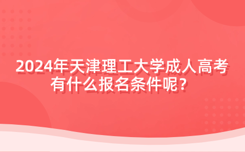 2024年天津理工大學(xué)成人高考有什么報(bào)名條件呢？