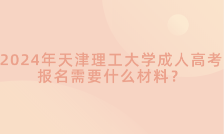 2024年天津理工大學(xué)成人高考報(bào)名需要什么材料？